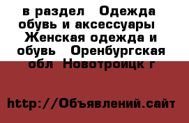  в раздел : Одежда, обувь и аксессуары » Женская одежда и обувь . Оренбургская обл.,Новотроицк г.